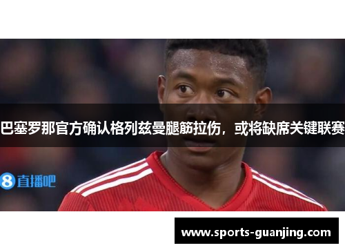 巴塞罗那官方确认格列兹曼腿筋拉伤，或将缺席关键联赛