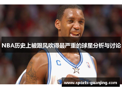 NBA历史上被跟风吹得最严重的球星分析与讨论