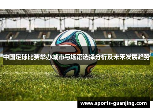 中国足球比赛举办城市与场馆选择分析及未来发展趋势
