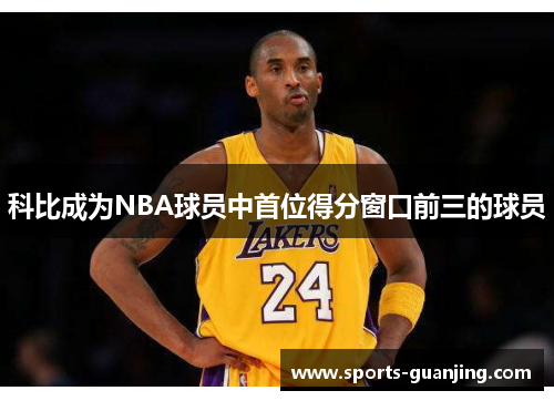 科比成为NBA球员中首位得分窗口前三的球员