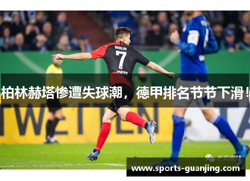 柏林赫塔惨遭失球潮，德甲排名节节下滑！