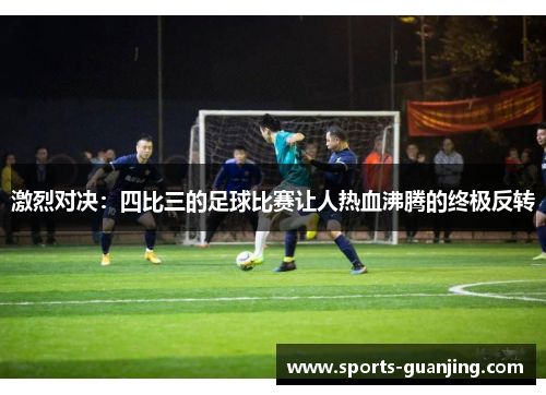 激烈对决：四比三的足球比赛让人热血沸腾的终极反转