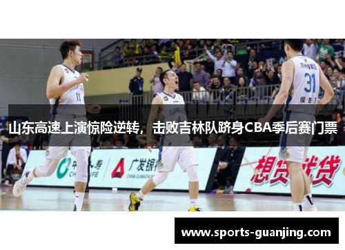 山东高速上演惊险逆转，击败吉林队跻身CBA季后赛门票