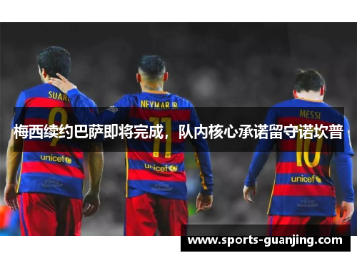 梅西续约巴萨即将完成，队内核心承诺留守诺坎普