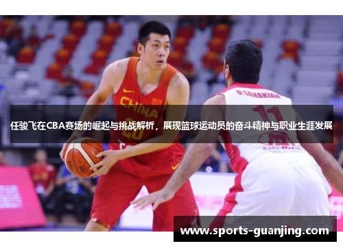 任骏飞在CBA赛场的崛起与挑战解析，展现篮球运动员的奋斗精神与职业生涯发展