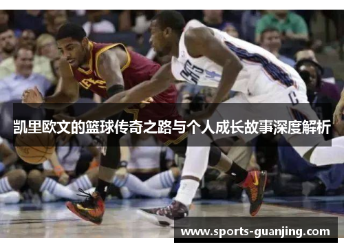 凯里欧文的篮球传奇之路与个人成长故事深度解析
