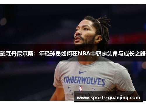 戴森丹尼尔斯：年轻球员如何在NBA中崭露头角与成长之路